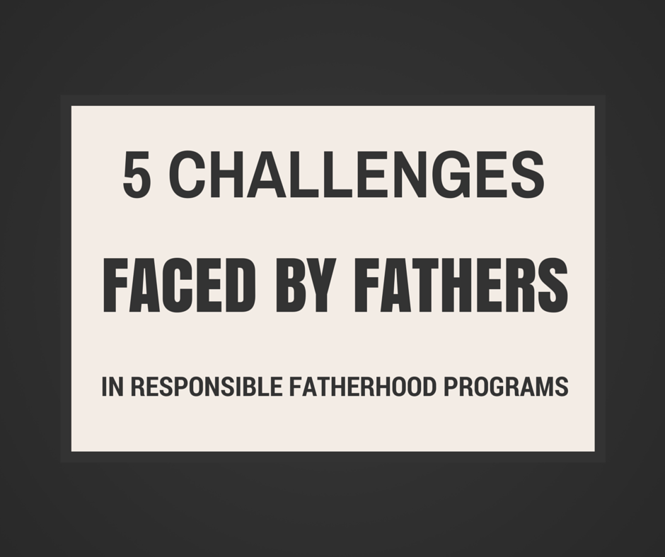 5 Challenges Faced By Fathers In Responsible Fatherhood Programs